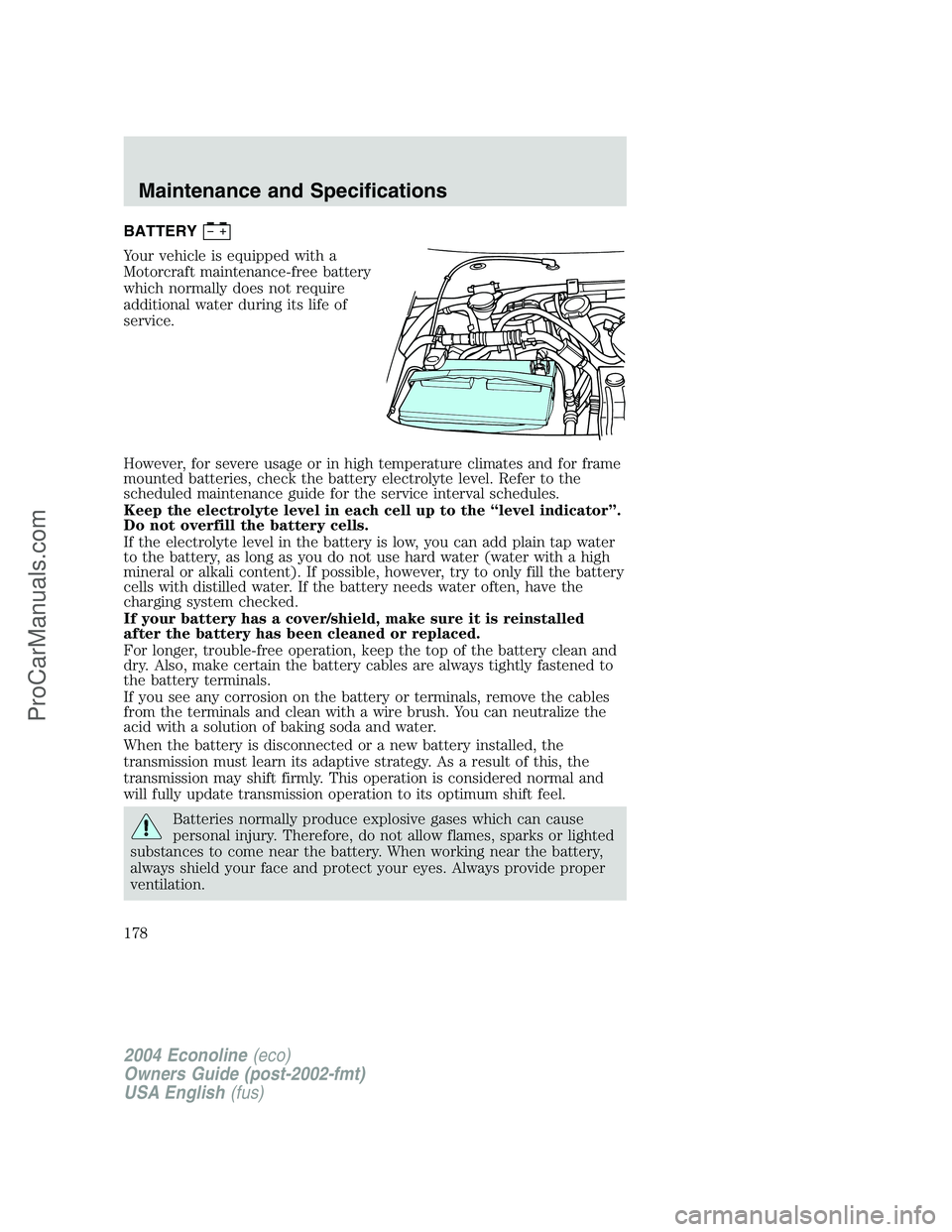 FORD E-450 2004  Owners Manual BATTERY
Your vehicle is equipped with a
Motorcraft maintenance-free battery
which normally does not require
additional water during its life of
service.
However, for severe usage or in high temperatur