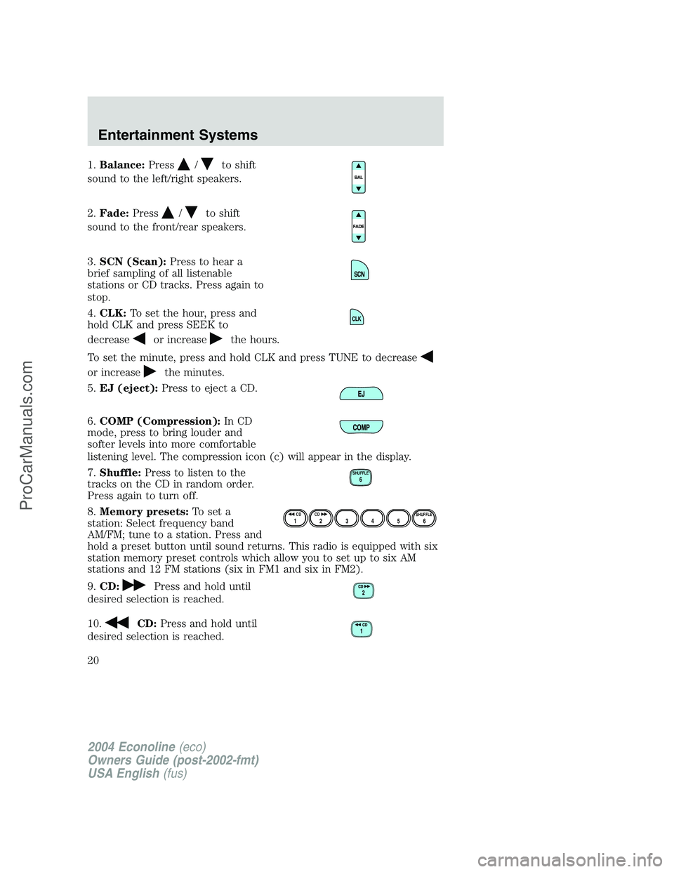 FORD E-450 2004  Owners Manual 1.Balance:Press/to shift
sound to the left/right speakers.
2.Fade:Press
/to shift
sound to the front/rear speakers.
3.SCN (Scan):Press to hear a
brief sampling of all listenable
stations or CD tracks.
