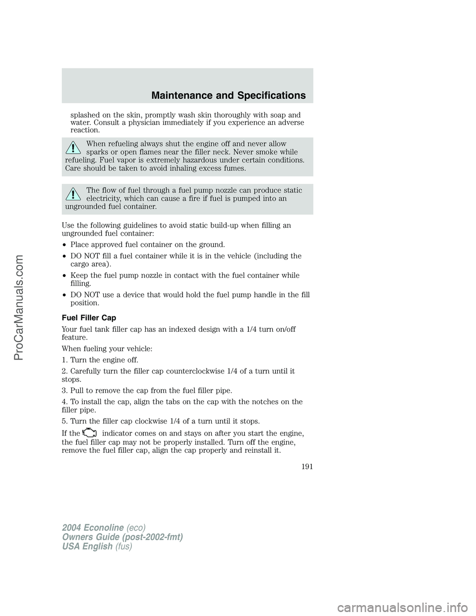 FORD E-450 2004  Owners Manual splashed on the skin, promptly wash skin thoroughly with soap and
water. Consult a physician immediately if you experience an adverse
reaction.
When refueling always shut the engine off and never allo