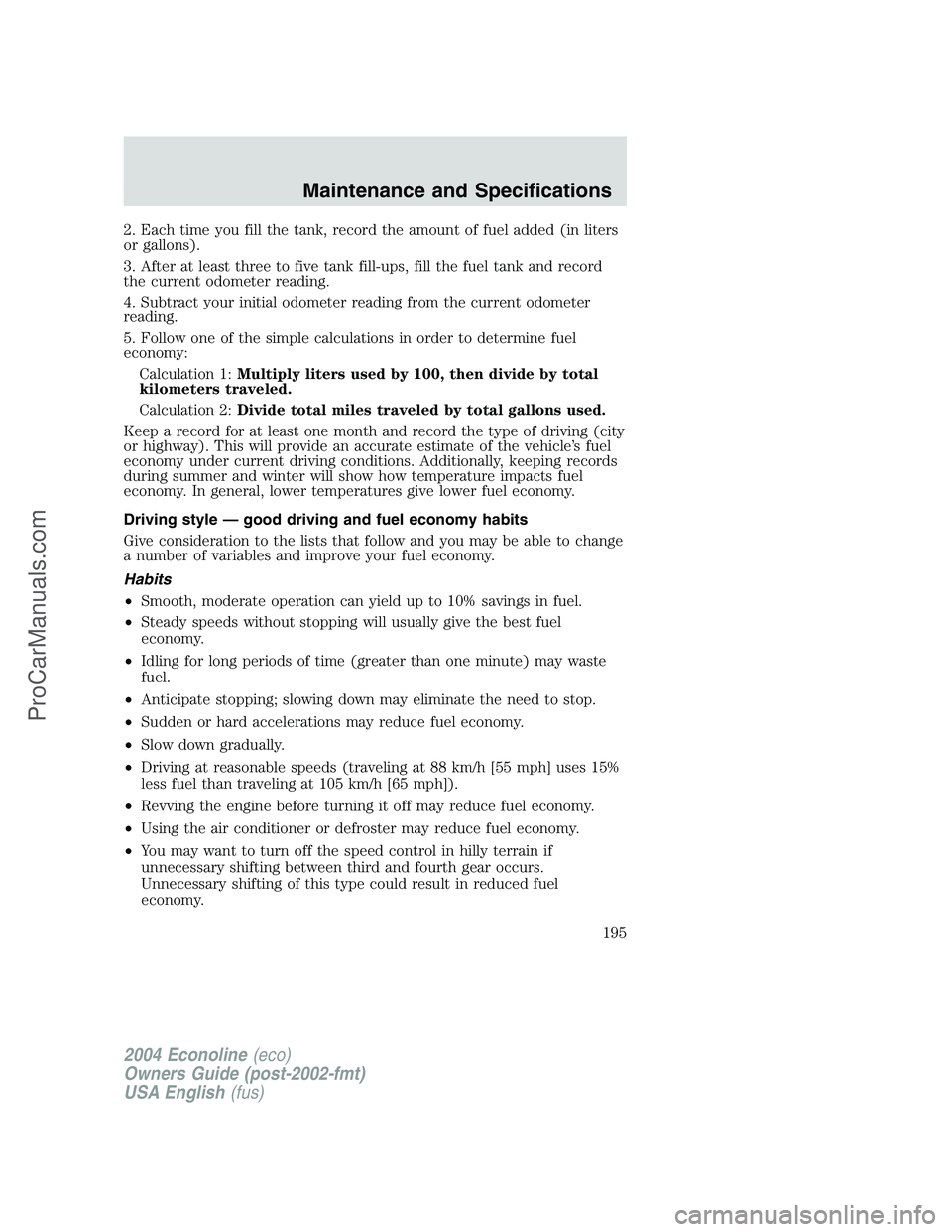 FORD E-450 2004  Owners Manual 2. Each time you fill the tank, record the amount of fuel added (in liters
or gallons).
3. After at least three to five tank fill-ups, fill the fuel tank and record
the current odometer reading.
4. Su