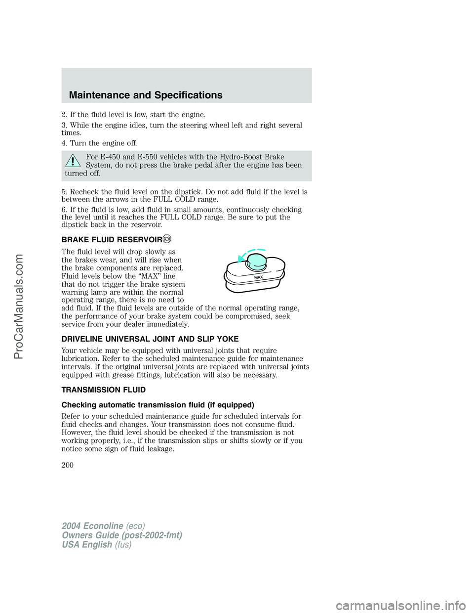 FORD E-450 2004  Owners Manual 2. If the fluid level is low, start the engine.
3. While the engine idles, turn the steering wheel left and right several
times.
4. Turn the engine off.
For E-450 and E-550 vehicles with the Hydro-Boo