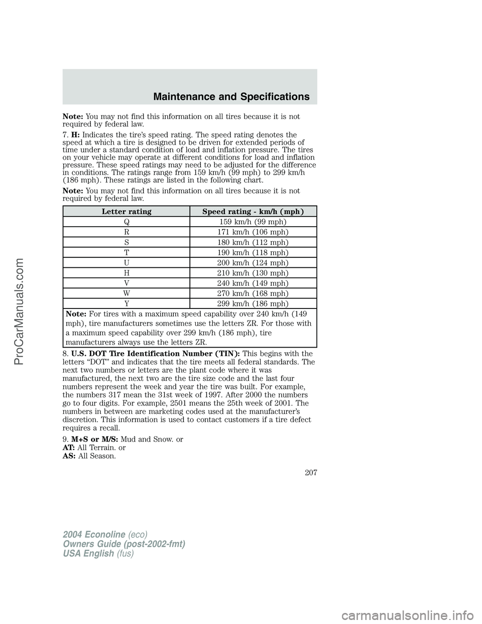 FORD E-450 2004  Owners Manual Note:You may not find this information on all tires because it is not
required by federal law.
7.H:Indicates the tire’s speed rating. The speed rating denotes the
speed at which a tire is designed t