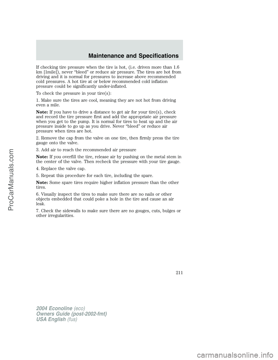 FORD E-450 2004  Owners Manual If checking tire pressure when the tire is hot, (i.e. driven more than 1.6
km [1mile]), never“bleed”or reduce air pressure. The tires are hot from
driving and it is normal for pressures to increas
