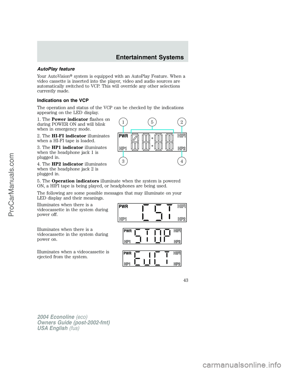 FORD E-450 2004  Owners Manual AutoPlay feature
Your AutoVisionsystem is equipped with an AutoPlay Feature. When a
video cassette is inserted into the player, video and audio sources are
automatically switched to VCP. This will ov