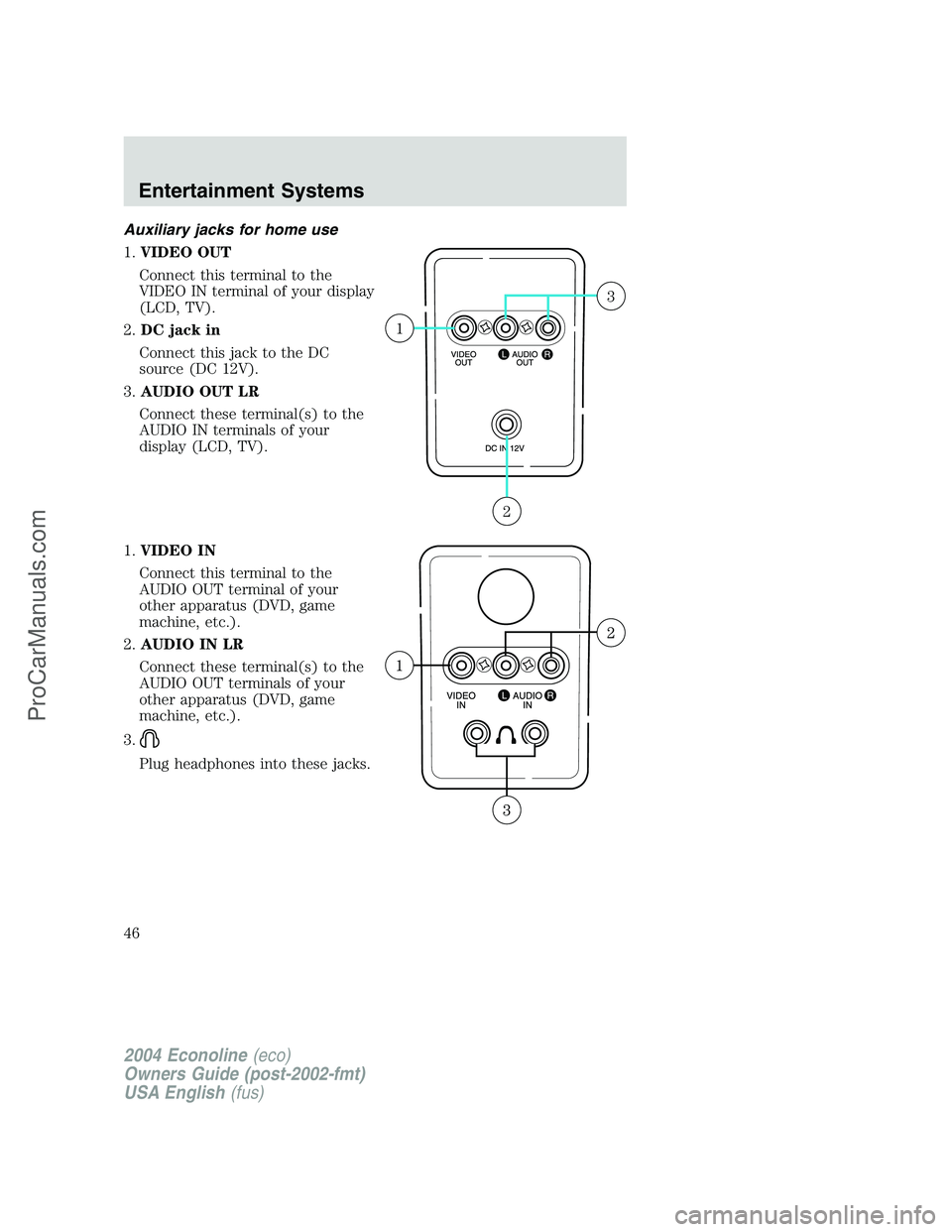 FORD E-450 2004  Owners Manual Auxiliary jacks for home use
1.VIDEO OUT
Connect this terminal to the
VIDEO IN terminal of your display
(LCD, TV).
2.DC jack in
Connect this jack to the DC
source (DC 12V).
3.AUDIO OUT LR
Connect thes