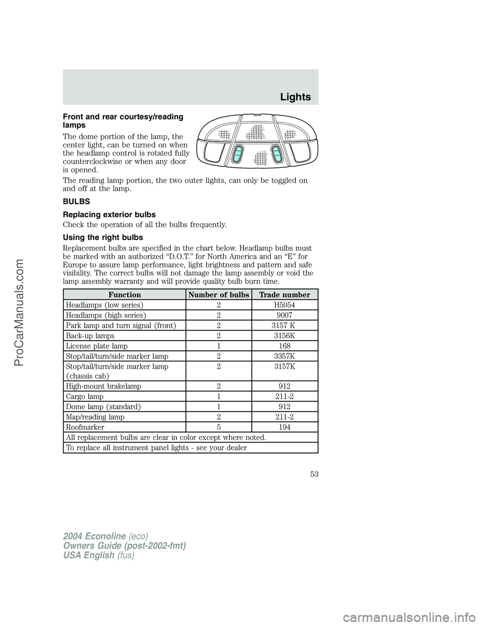 FORD E-450 2004  Owners Manual Front and rear courtesy/reading
lamps
The dome portion of the lamp, the
center light, can be turned on when
the headlamp control is rotated fully
counterclockwise or when any door
is opened.
The readi