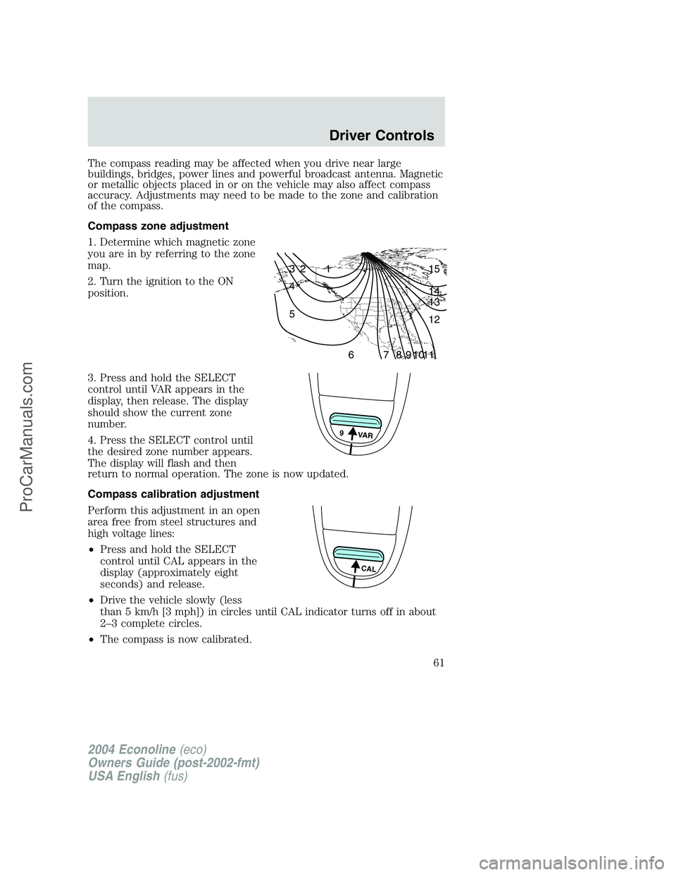 FORD E-450 2004  Owners Manual The compass reading may be affected when you drive near large
buildings, bridges, power lines and powerful broadcast antenna. Magnetic
or metallic objects placed in or on the vehicle may also affect c