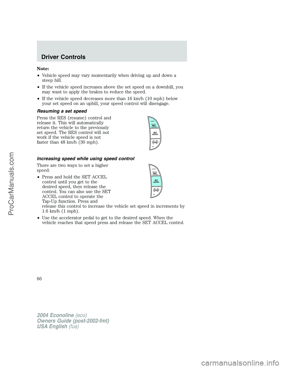 FORD E-450 2004  Owners Manual Note:
•Vehicle speed may vary momentarily when driving up and down a
steep hill.
•If the vehicle speed increases above the set speed on a downhill, you
may want to apply the brakes to reduce the s