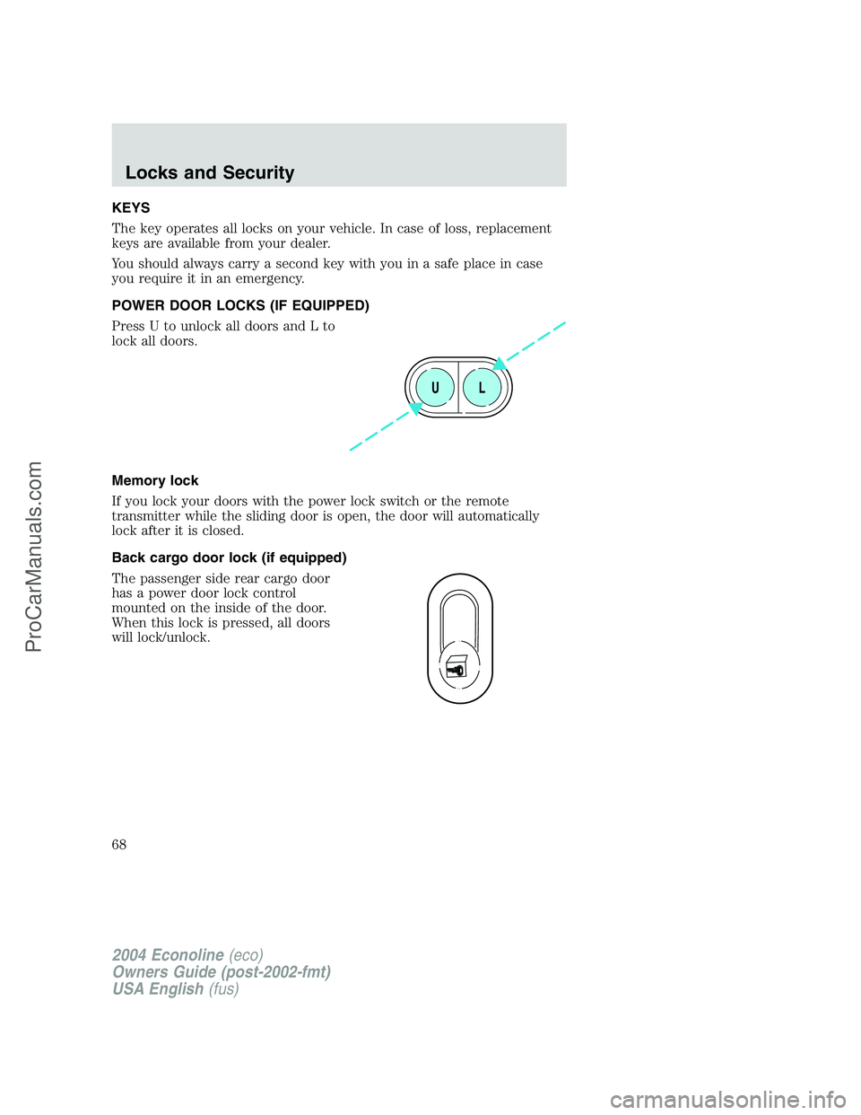FORD E-450 2004  Owners Manual KEYS
The key operates all locks on your vehicle. In case of loss, replacement
keys are available from your dealer.
You should always carry a second key with you in a safe place in case
you require it 
