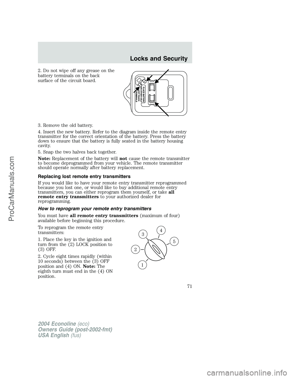 FORD E-450 2004  Owners Manual 2. Do not wipe off any grease on the
battery terminals on the back
surface of the circuit board.
3. Remove the old battery.
4. Insert the new battery. Refer to the diagram inside the remote entry
tran