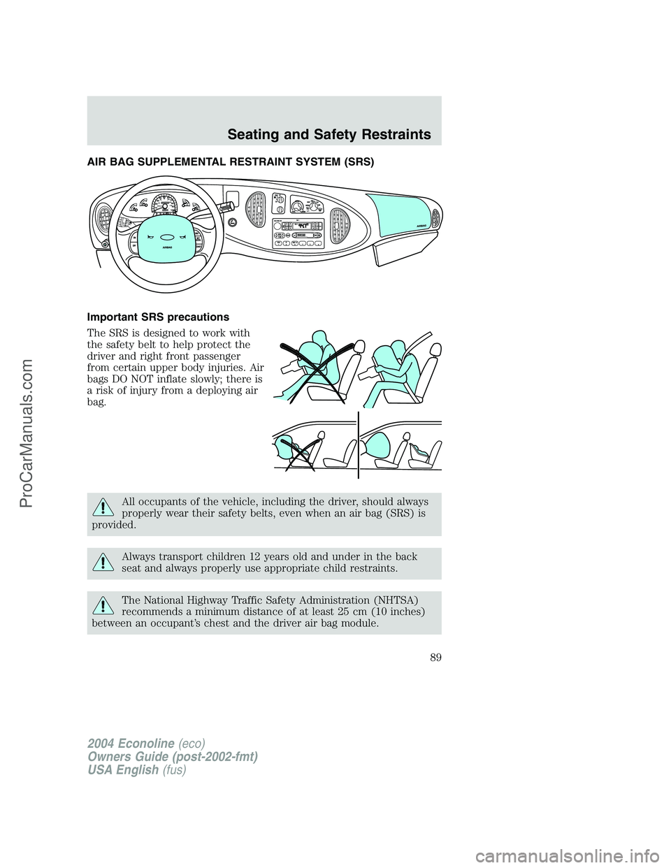 FORD E-450 2004  Owners Manual AIR BAG SUPPLEMENTAL RESTRAINT SYSTEM (SRS)
Important SRS precautions
The SRS is designed to work with
the safety belt to help protect the
driver and right front passenger
from certain upper body inju