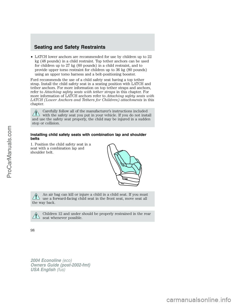 FORD E-450 2004  Owners Manual •LATCH lower anchors are recommended for use by children up to 22
kg (48 pounds) in a child restraint. Top tether anchors can be used
for children up to 27 kg (60 pounds) in a child restraint, and t