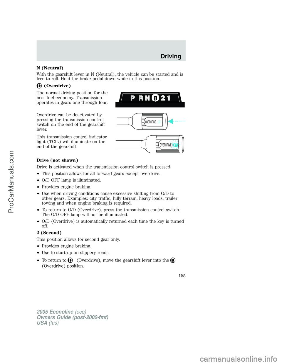 FORD E-450 2005 Owners Manual N (Neutral)
With the gearshift lever in N (Neutral), the vehicle can be started and is
free to roll. Hold the brake pedal down while in this position.
(Overdrive)
The normal driving position for the
b FORD E-450 2005 Owners Manual N (Neutral)
With the gearshift lever in N (Neutral), the vehicle can be started and is
free to roll. Hold the brake pedal down while in this position.
(Overdrive)
The normal driving position for the
b