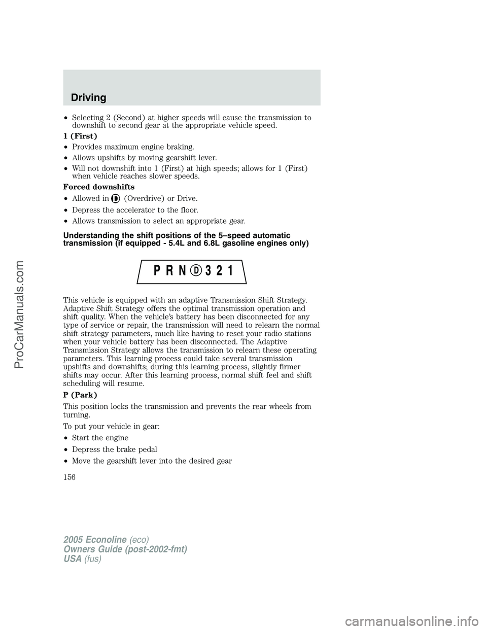 FORD E-450 2005  Owners Manual •Selecting 2 (Second) at higher speeds will cause the transmission to
downshift to second gear at the appropriate vehicle speed.
1 (First)
•Provides maximum engine braking.
•Allows upshifts by m