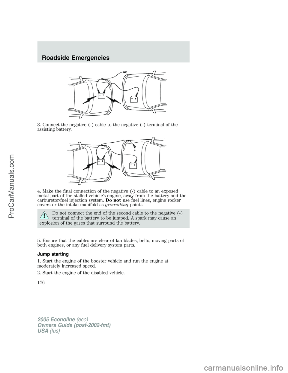 FORD E-450 2005  Owners Manual 3. Connect the negative (-) cable to the negative (-) terminal of the
assisting battery.
4. Make the final connection of the negative (-) cable to an exposed
metal part of the stalled vehicle’s engi