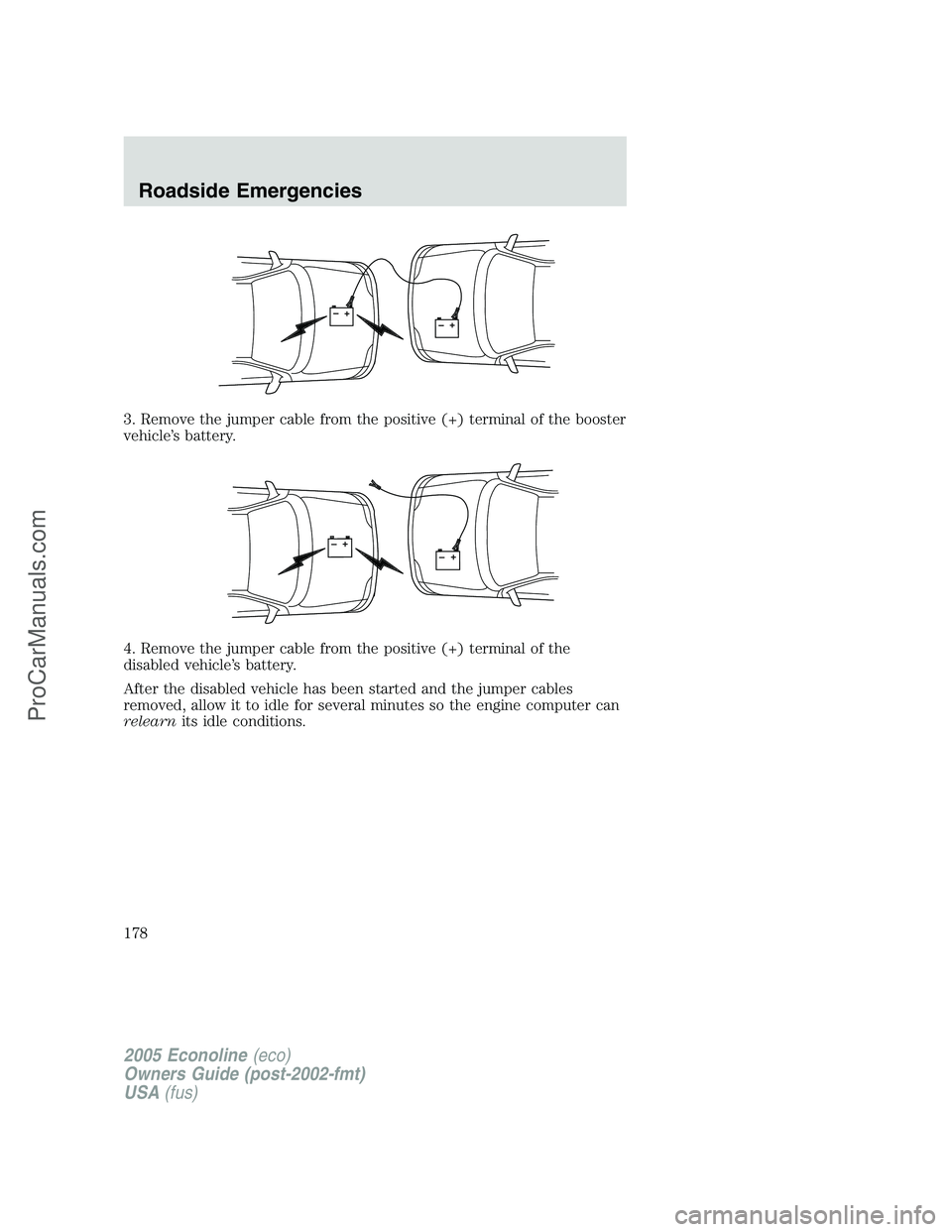 FORD E-450 2005  Owners Manual 3. Remove the jumper cable from the positive (+) terminal of the booster
vehicle’s battery.
4. Remove the jumper cable from the positive (+) terminal of the
disabled vehicle’s battery.
After the d