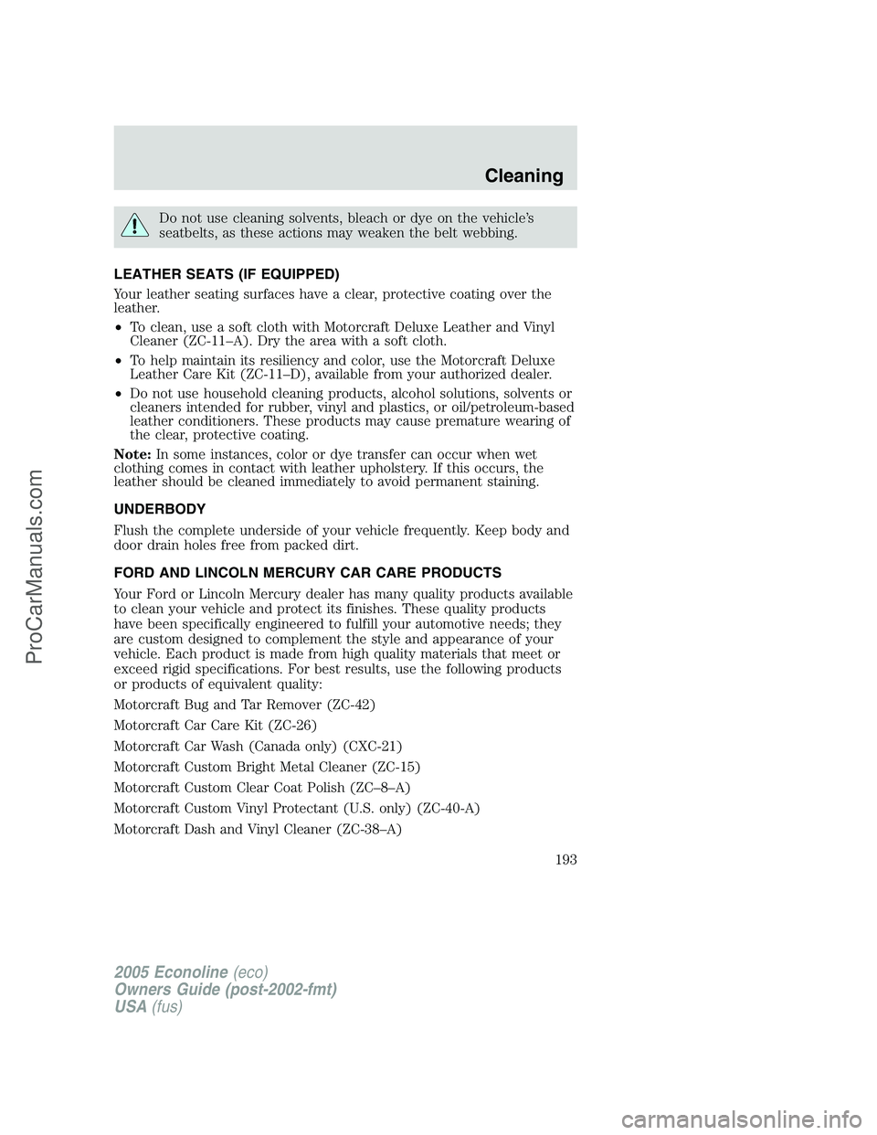 FORD E-450 2005 Owners Manual Do not use cleaning solvents, bleach or dye on the vehicle’s
seatbelts, as these actions may weaken the belt webbing.
LEATHER SEATS (IF EQUIPPED)
Your leather seating surfaces have a clear, protecti FORD E-450 2005 Owners Manual Do not use cleaning solvents, bleach or dye on the vehicle’s
seatbelts, as these actions may weaken the belt webbing.
LEATHER SEATS (IF EQUIPPED)
Your leather seating surfaces have a clear, protecti