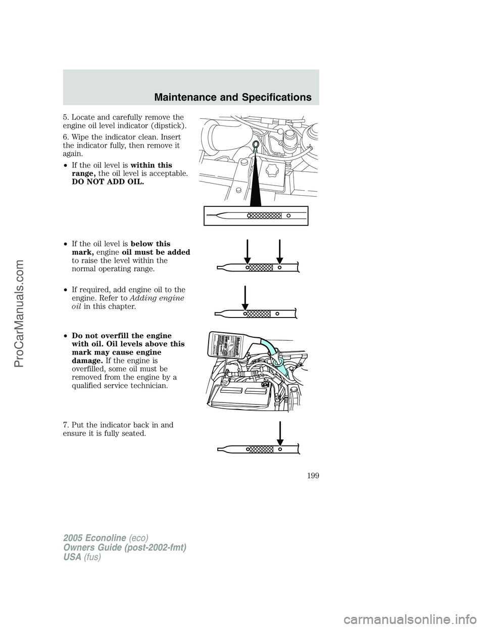 FORD E-450 2005  Owners Manual 5. Locate and carefully remove the
engine oil level indicator (dipstick).
6. Wipe the indicator clean. Insert
the indicator fully, then remove it
again.
•If the oil level iswithin this
range,the oil