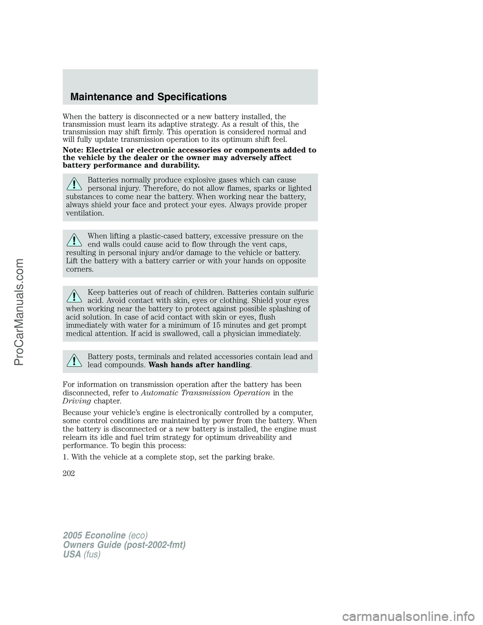 FORD E-450 2005 Owners Manual When the battery is disconnected or a new battery installed, the
transmission must learn its adaptive strategy. As a result of this, the
transmission may shift firmly. This operation is considered nor FORD E-450 2005 Owners Manual When the battery is disconnected or a new battery installed, the
transmission must learn its adaptive strategy. As a result of this, the
transmission may shift firmly. This operation is considered nor