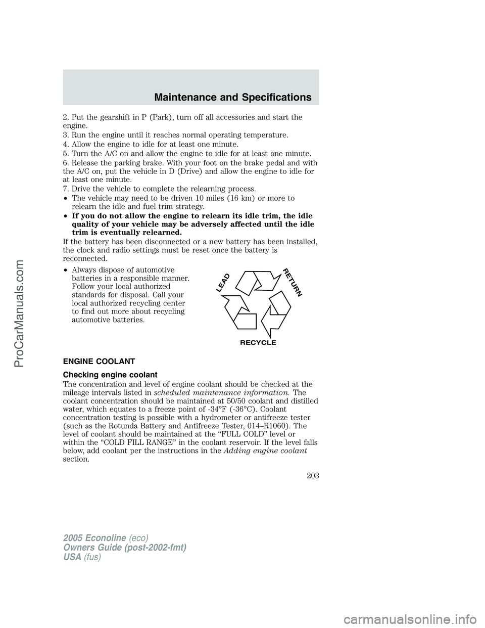 FORD E-450 2005  Owners Manual 2. Put the gearshift in P (Park), turn off all accessories and start the
engine.
3. Run the engine until it reaches normal operating temperature.
4. Allow the engine to idle for at least one minute.
5