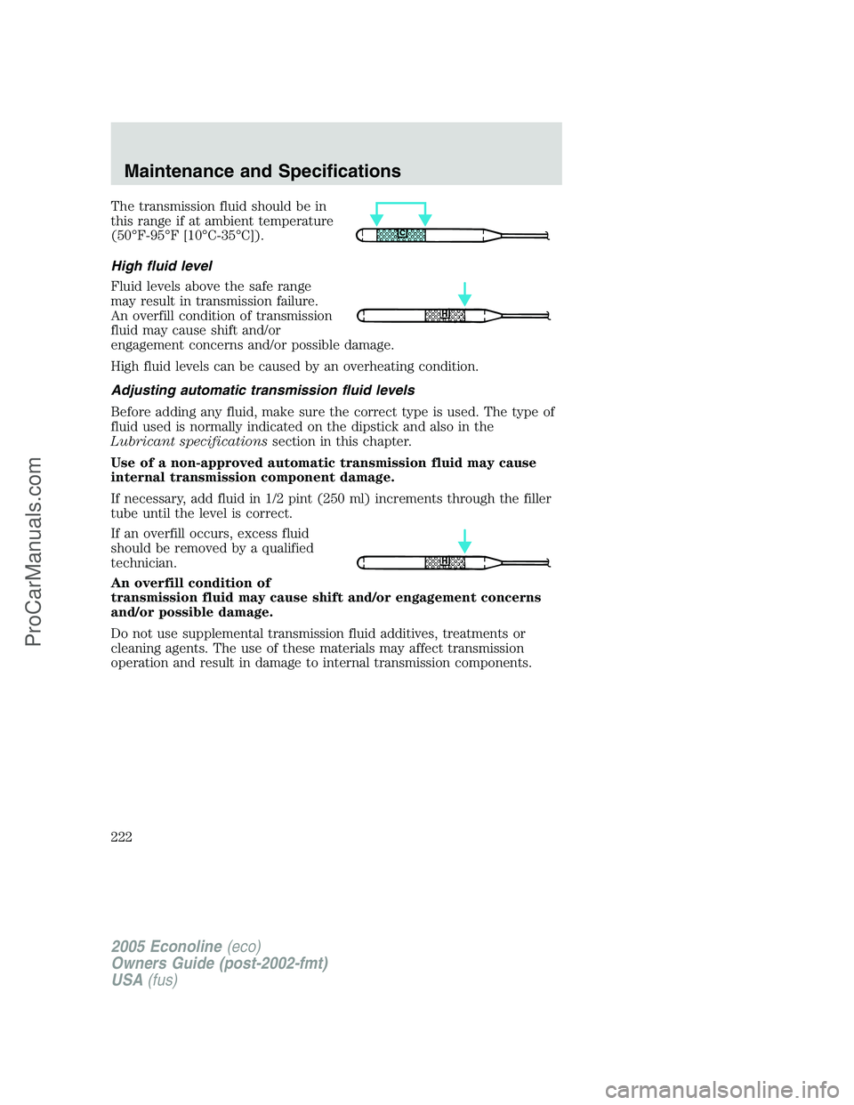 FORD E-450 2005  Owners Manual The transmission fluid should be in
this range if at ambient temperature
(50°F-95°F [10°C-35°C]).
High fluid level
Fluid levels above the safe range
may result in transmission failure.
An overfill