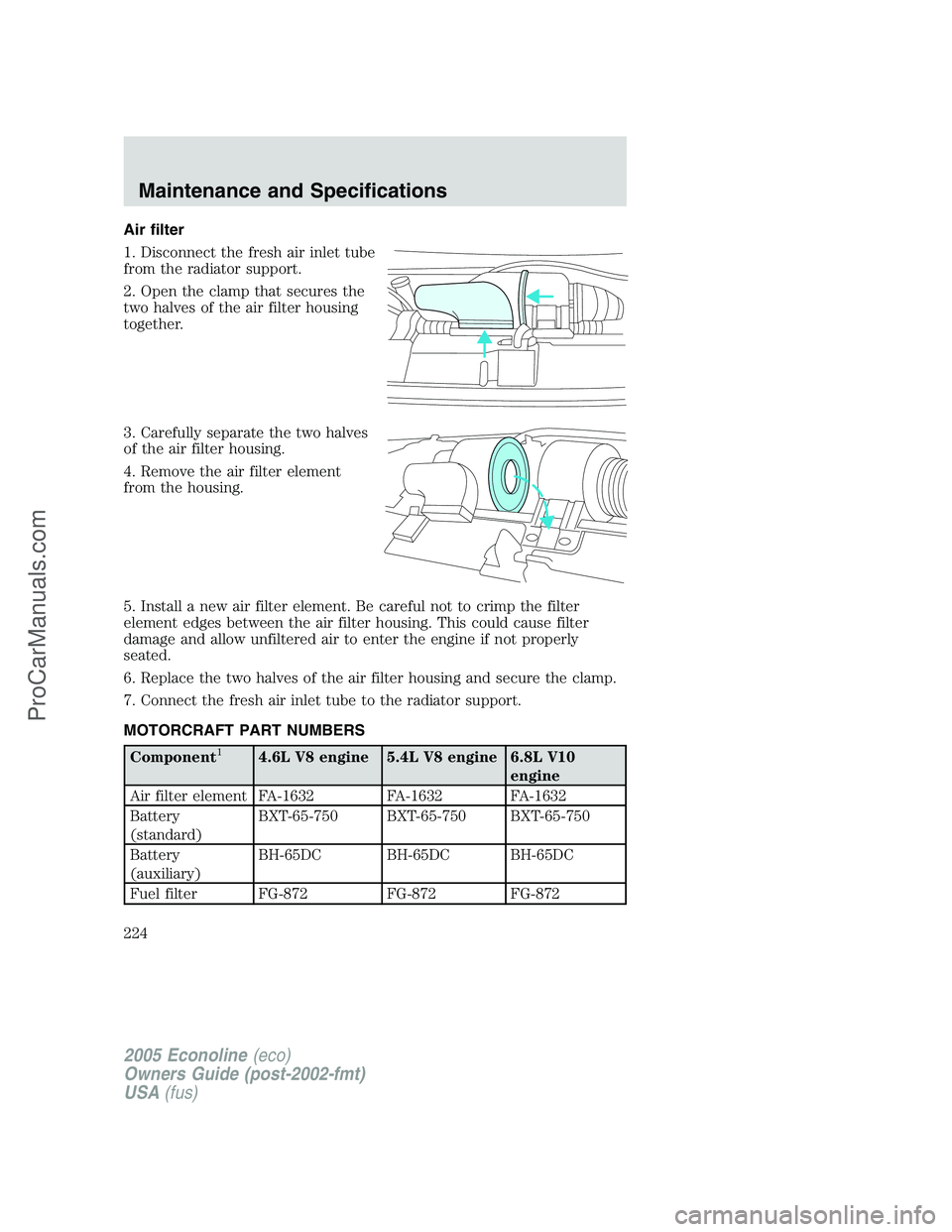 FORD E-450 2005 Owners Manual Air filter
1. Disconnect the fresh air inlet tube
from the radiator support.
2. Open the clamp that secures the
two halves of the air filter housing
together.
3. Carefully separate the two halves
of t FORD E-450 2005 Owners Manual Air filter
1. Disconnect the fresh air inlet tube
from the radiator support.
2. Open the clamp that secures the
two halves of the air filter housing
together.
3. Carefully separate the two halves
of t