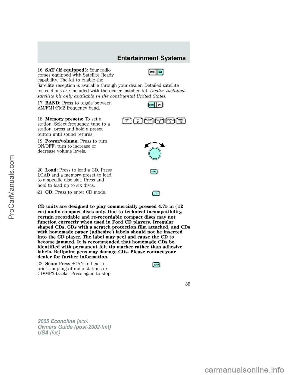 FORD E-450 2005 Owners Manual 16.SAT (if equipped):Your radio
comes equipped with Satellite Ready
capability. The kit to enable the
Satellite reception is available through your dealer. Detailed satellite
instructions are included FORD E-450 2005 Owners Manual 16.SAT (if equipped):Your radio
comes equipped with Satellite Ready
capability. The kit to enable the
Satellite reception is available through your dealer. Detailed satellite
instructions are included