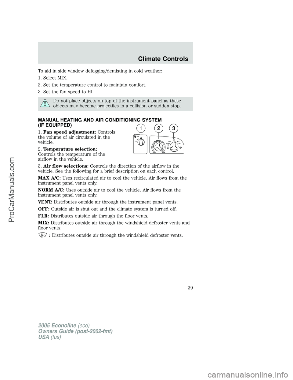 FORD E-450 2005 Owners Manual To aid in side window defogging/demisting in cold weather:
1. Select MIX.
2. Set the temperature control to maintain comfort.
3. Set the fan speed to HI.
Do not place objects on top of the instrument FORD E-450 2005 Owners Manual To aid in side window defogging/demisting in cold weather:
1. Select MIX.
2. Set the temperature control to maintain comfort.
3. Set the fan speed to HI.
Do not place objects on top of the instrument
