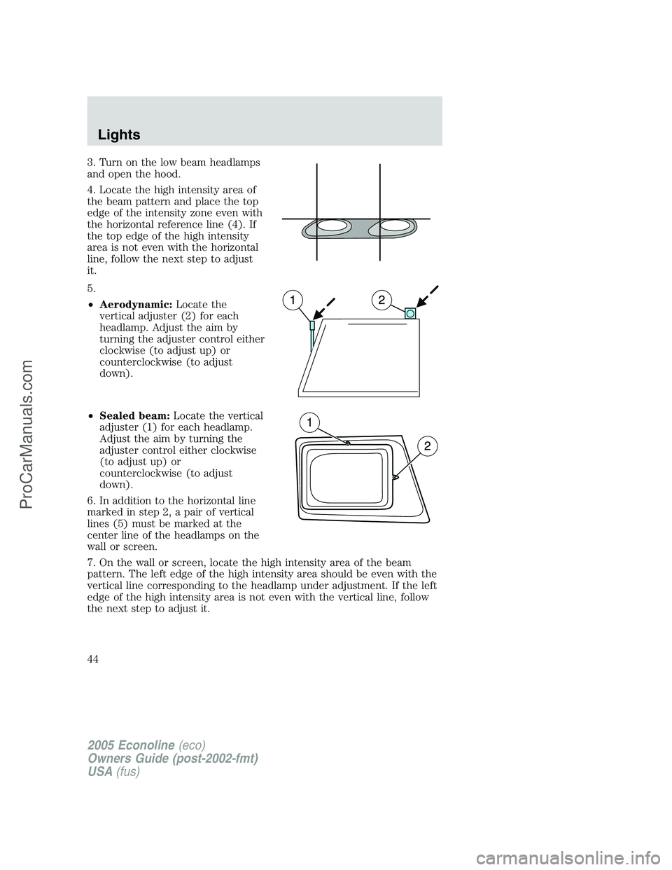 FORD E-450 2005 Owners Manual 3. Turn on the low beam headlamps
and open the hood.
4. Locate the high intensity area of
the beam pattern and place the top
edge of the intensity zone even with
the horizontal reference line (4). If
FORD E-450 2005 Owners Manual 3. Turn on the low beam headlamps
and open the hood.
4. Locate the high intensity area of
the beam pattern and place the top
edge of the intensity zone even with
the horizontal reference line (4). If