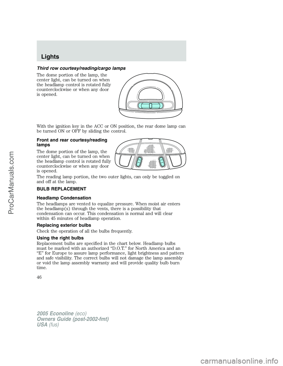FORD E-450 2005 Owners Manual Third row courtesy/reading/cargo lamps
The dome portion of the lamp, the
center light, can be turned on when
the headlamp control is rotated fully
counterclockwise or when any door
is opened.
With the FORD E-450 2005 Owners Manual Third row courtesy/reading/cargo lamps
The dome portion of the lamp, the
center light, can be turned on when
the headlamp control is rotated fully
counterclockwise or when any door
is opened.
With the