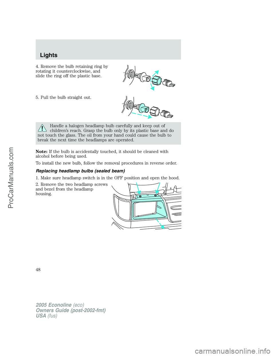 FORD E-450 2005  Owners Manual 4. Remove the bulb retaining ring by
rotating it counterclockwise, and
slide the ring off the plastic base.
5. Pull the bulb straight out.
Handle a halogen headlamp bulb carefully and keep out of
chil