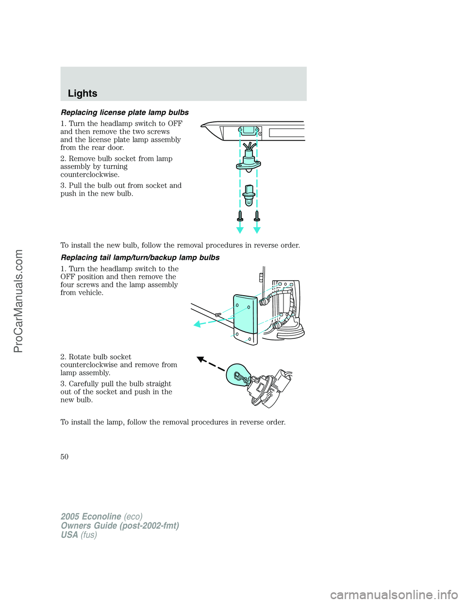 FORD E-450 2005  Owners Manual Replacing license plate lamp bulbs
1. Turn the headlamp switch to OFF
and then remove the two screws
and the license plate lamp assembly
from the rear door.
2. Remove bulb socket from lamp
assembly by