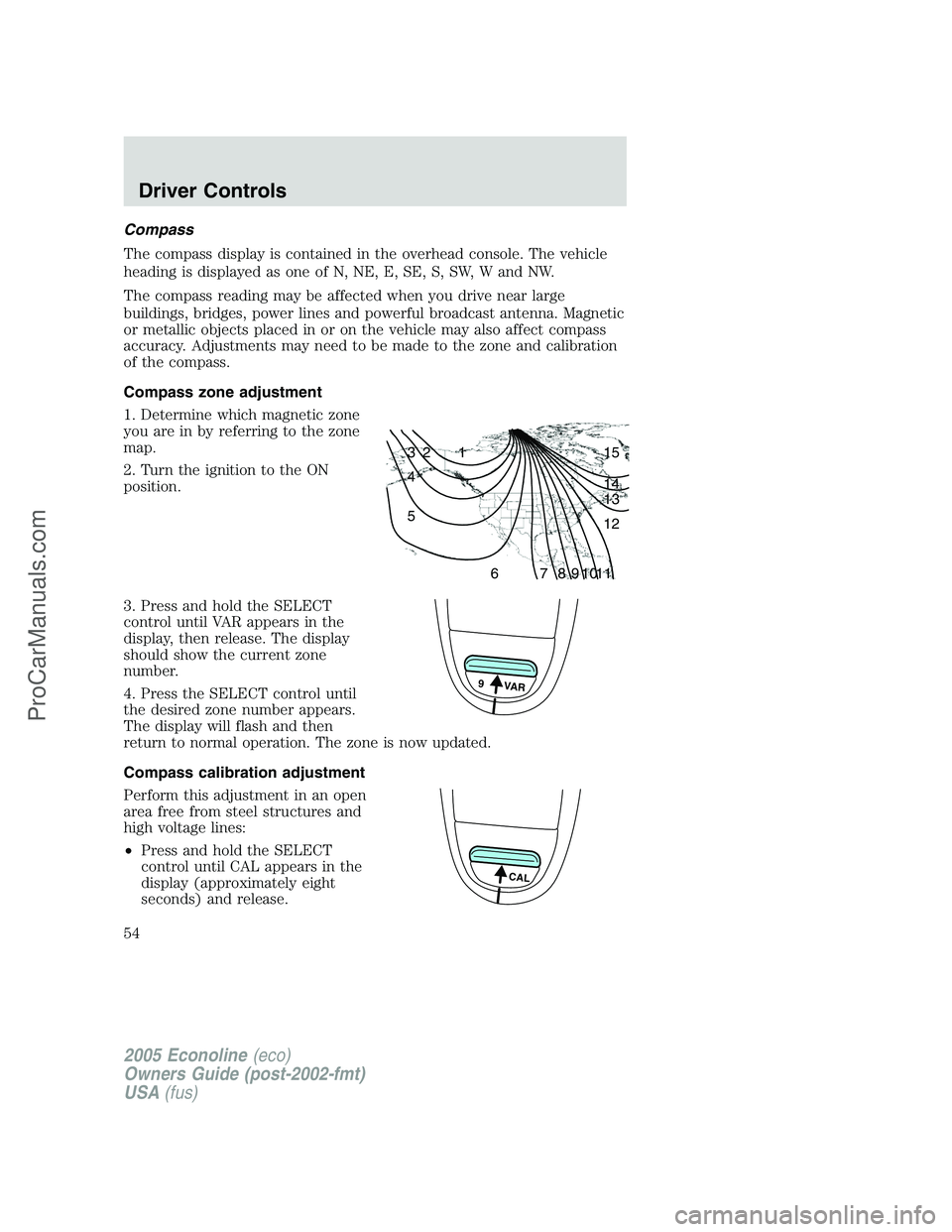 FORD E-450 2005 Owners Manual Compass
The compass display is contained in the overhead console. The vehicle
heading is displayed as one of N, NE, E, SE, S, SW, W and NW.
The compass reading may be affected when you drive near larg FORD E-450 2005 Owners Manual Compass
The compass display is contained in the overhead console. The vehicle
heading is displayed as one of N, NE, E, SE, S, SW, W and NW.
The compass reading may be affected when you drive near larg