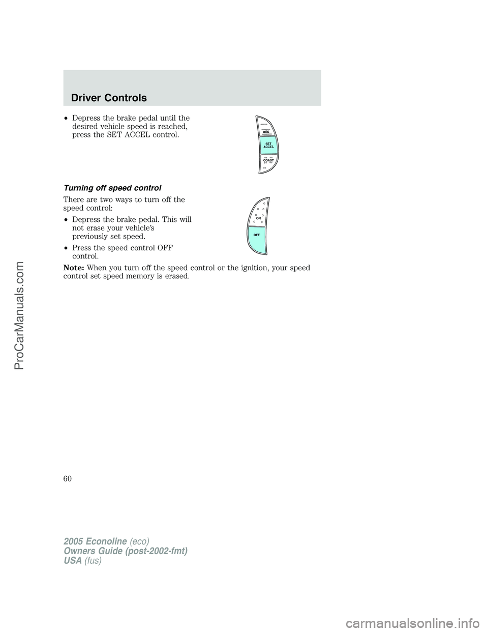 FORD E-450 2005  Owners Manual •Depress the brake pedal until the
desired vehicle speed is reached,
press the SET ACCEL control.
Turning off speed control
There are two ways to turn off the
speed control:
•Depress the brake ped