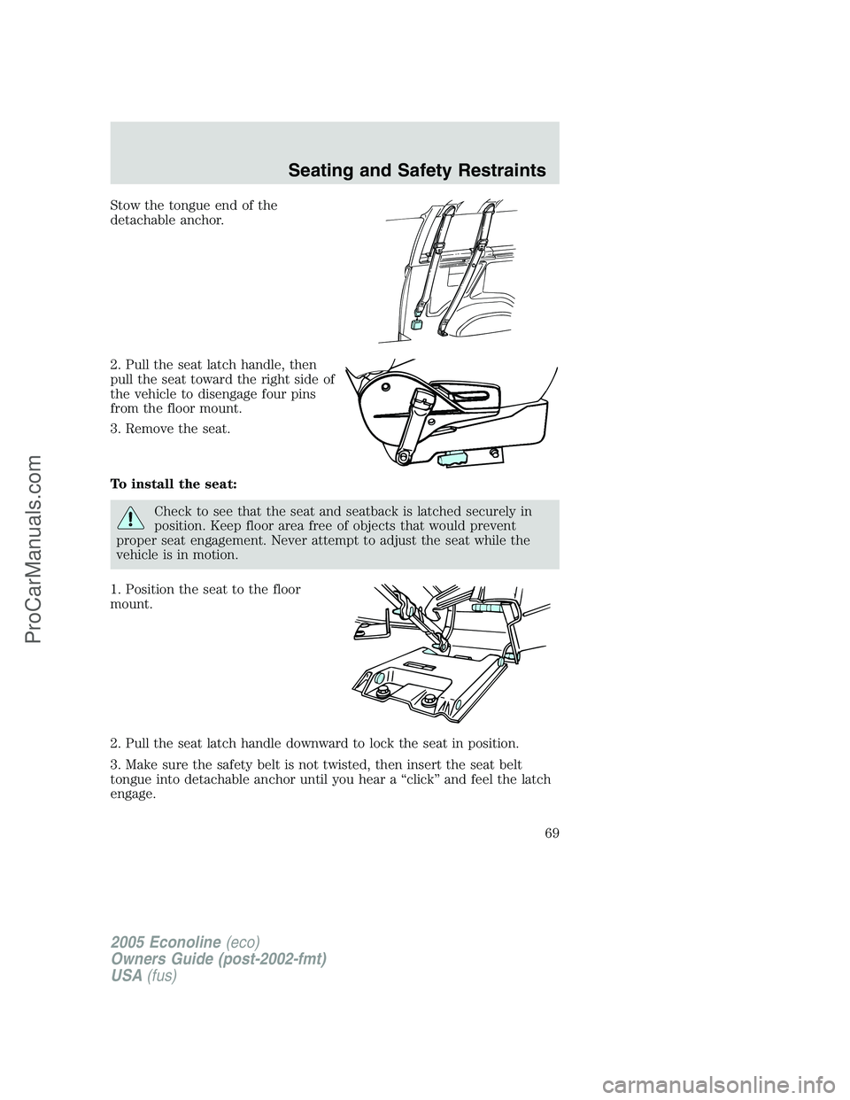 FORD E-450 2005  Owners Manual Stow the tongue end of the
detachable anchor.
2. Pull the seat latch handle, then
pull the seat toward the right side of
the vehicle to disengage four pins
from the floor mount.
3. Remove the seat.
To