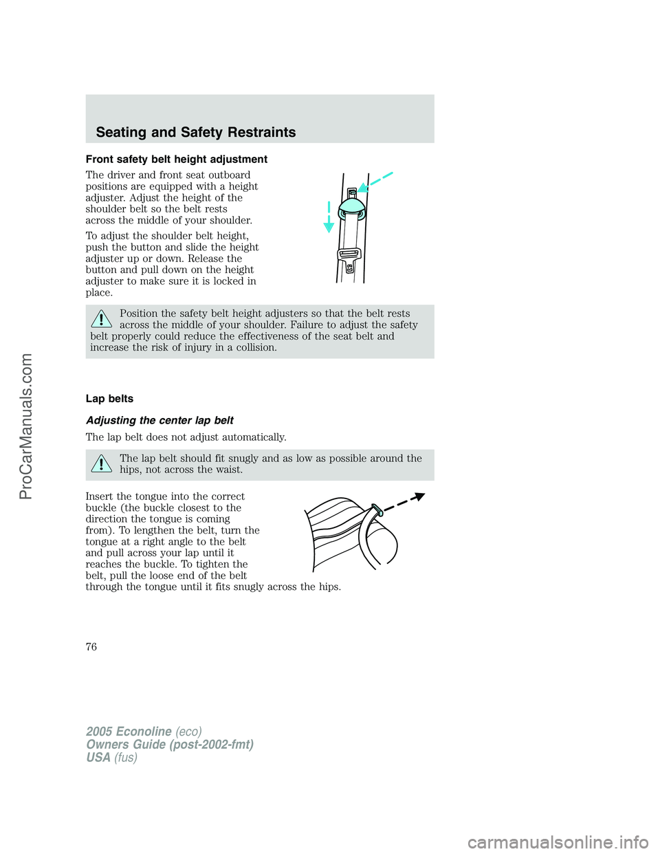 FORD E-450 2005 Owners Manual Front safety belt height adjustment
The driver and front seat outboard
positions are equipped with a height
adjuster. Adjust the height of the
shoulder belt so the belt rests
across the middle of your FORD E-450 2005 Owners Manual Front safety belt height adjustment
The driver and front seat outboard
positions are equipped with a height
adjuster. Adjust the height of the
shoulder belt so the belt rests
across the middle of your
