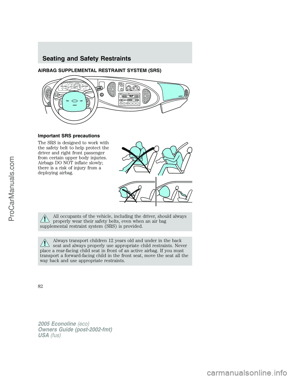 FORD E-450 2005  Owners Manual AIRBAG SUPPLEMENTAL RESTRAINT SYSTEM (SRS)
Important SRS precautions
The SRS is designed to work with
the safety belt to help protect the
driver and right front passenger
from certain upper body injur