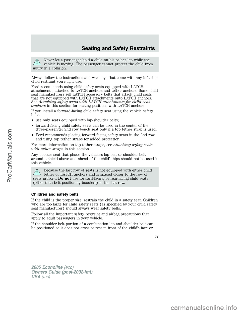 FORD E-450 2005 Owners Manual Never let a passenger hold a child on his or her lap while the
vehicle is moving. The passenger cannot protect the child from
injury in a collision.
Always follow the instructions and warnings that co FORD E-450 2005 Owners Manual Never let a passenger hold a child on his or her lap while the
vehicle is moving. The passenger cannot protect the child from
injury in a collision.
Always follow the instructions and warnings that co