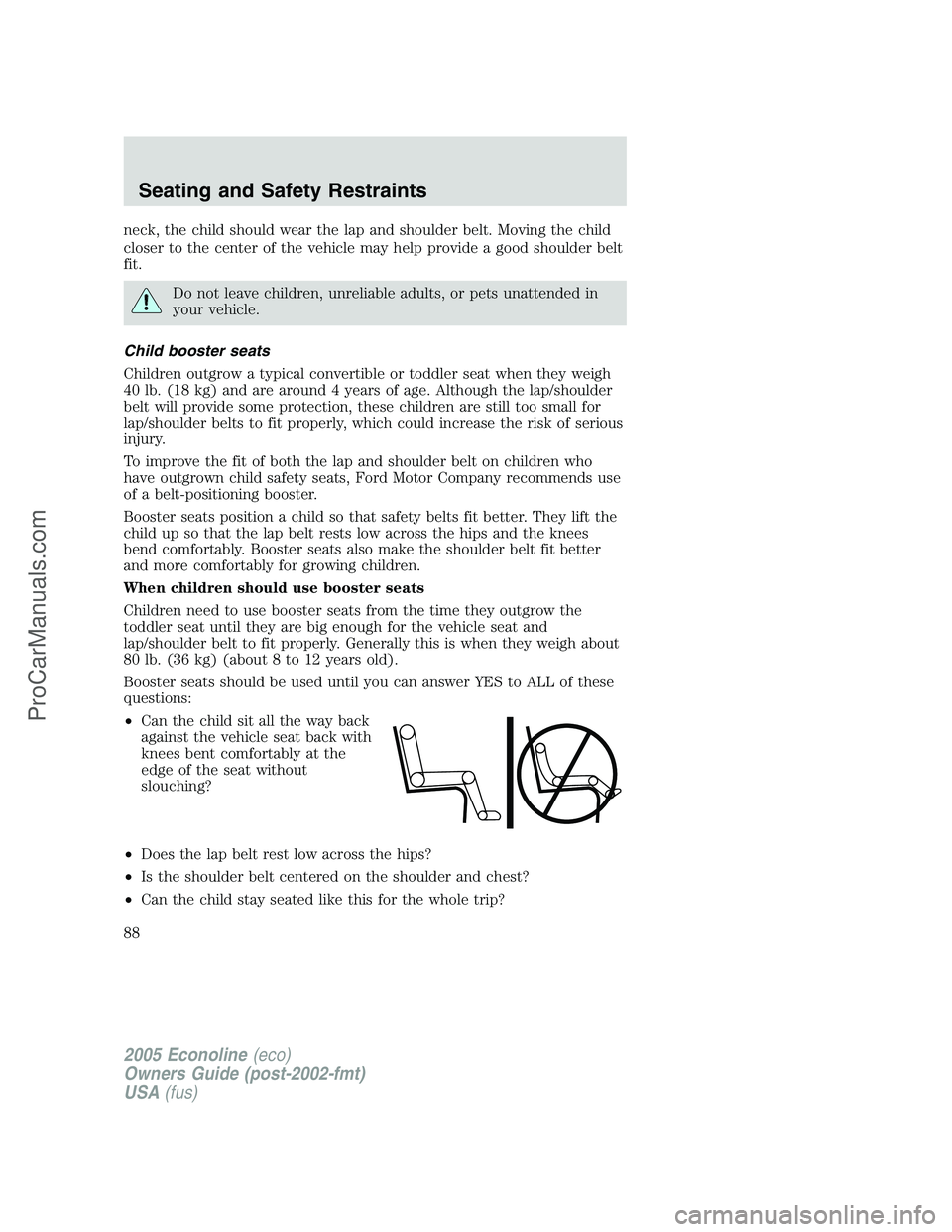 FORD E-450 2005 Owners Manual neck, the child should wear the lap and shoulder belt. Moving the child
closer to the center of the vehicle may help provide a good shoulder belt
fit.
Do not leave children, unreliable adults, or pets FORD E-450 2005 Owners Manual neck, the child should wear the lap and shoulder belt. Moving the child
closer to the center of the vehicle may help provide a good shoulder belt
fit.
Do not leave children, unreliable adults, or pets