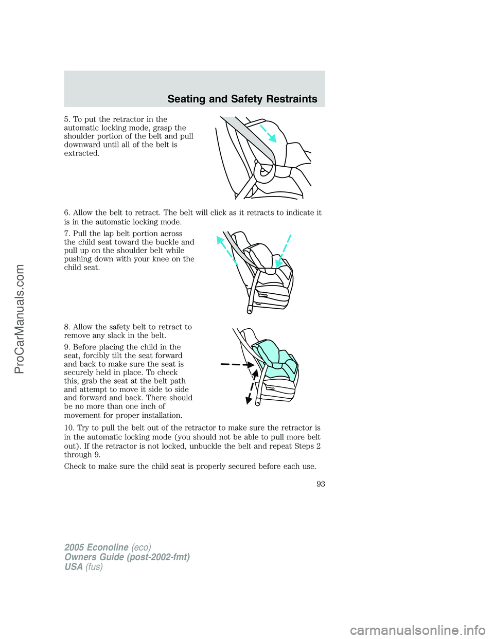 FORD E-450 2005 Owners Manual 5. To put the retractor in the
automatic locking mode, grasp the
shoulder portion of the belt and pull
downward until all of the belt is
extracted.
6. Allow the belt to retract. The belt will click as FORD E-450 2005 Owners Manual 5. To put the retractor in the
automatic locking mode, grasp the
shoulder portion of the belt and pull
downward until all of the belt is
extracted.
6. Allow the belt to retract. The belt will click as