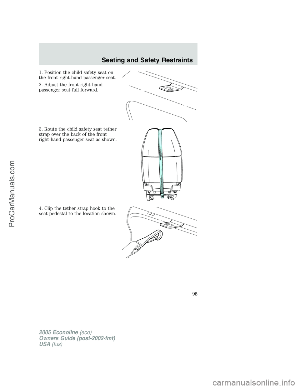 FORD E-450 2005  Owners Manual 1. Position the child safety seat on
the front right-hand passenger seat.
2. Adjust the front right-hand
passenger seat full forward.
3. Route the child safety seat tether
strap over the back of the f