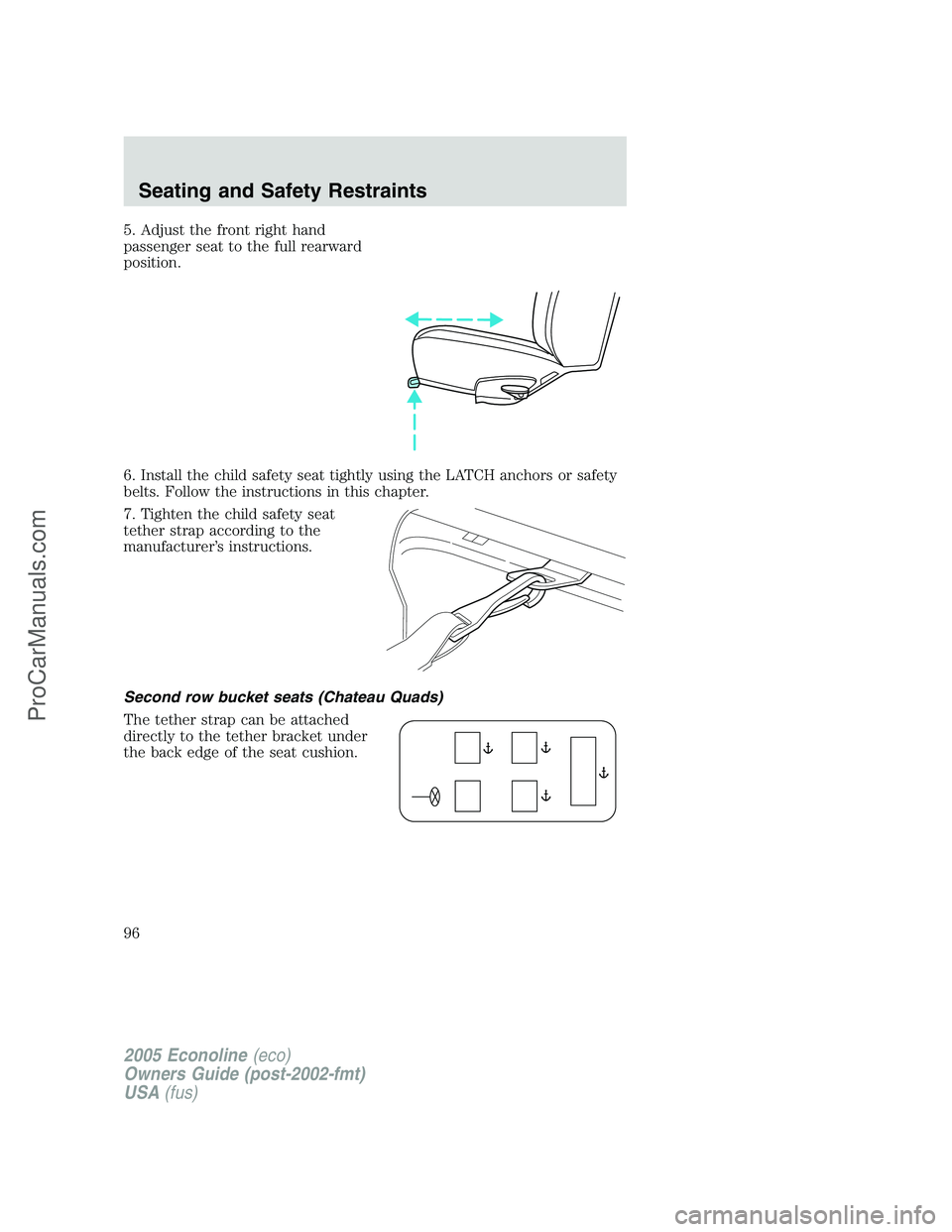 FORD E-450 2005  Owners Manual 5. Adjust the front right hand
passenger seat to the full rearward
position.
6. Install the child safety seat tightly using the LATCH anchors or safety
belts. Follow the instructions in this chapter.
