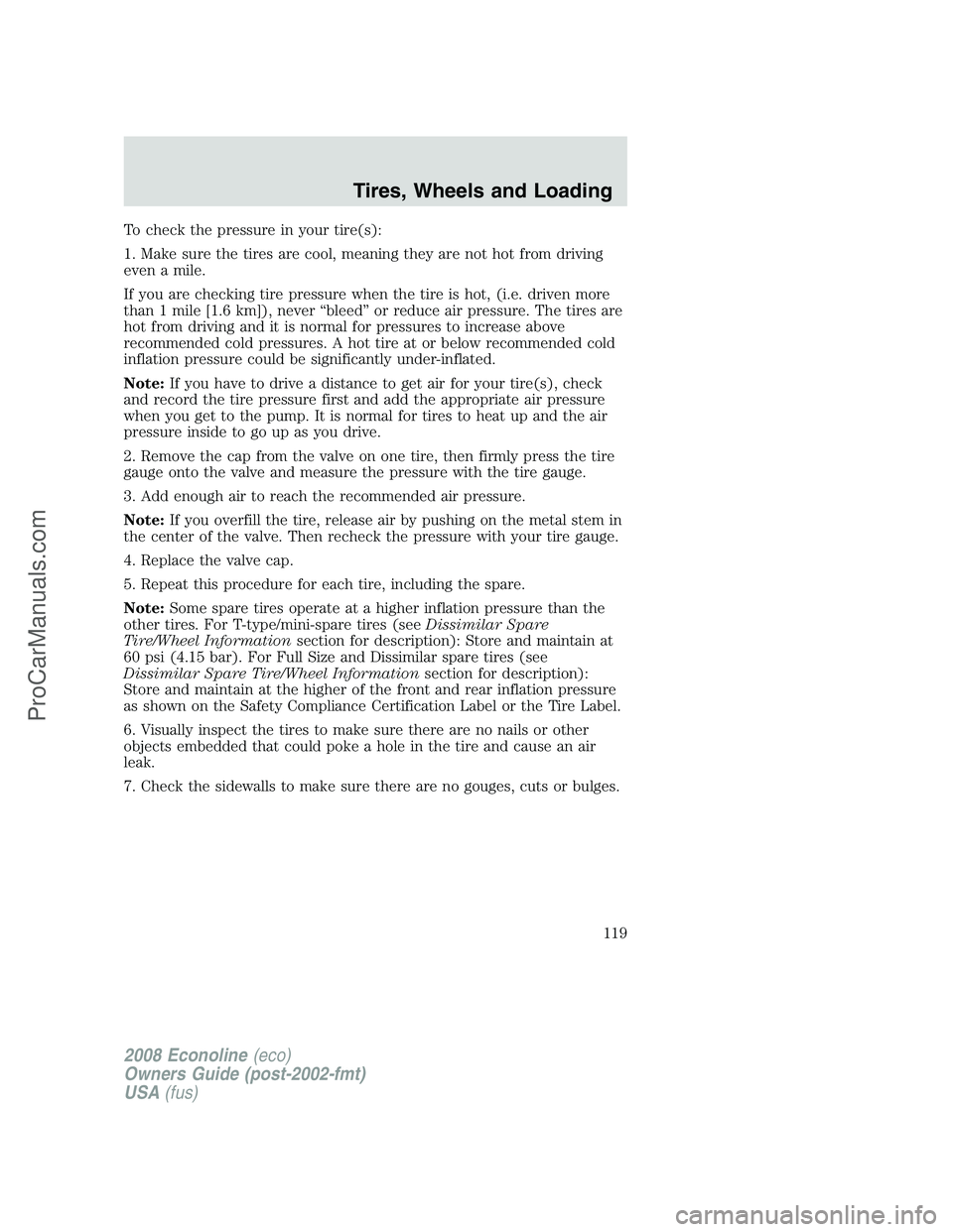 FORD E-450 2008  Owners Manual To check the pressure in your tire(s):
1. Make sure the tires are cool, meaning they are not hot from driving
even a mile.
If you are checking tire pressure when the tire is hot, (i.e. driven more
tha