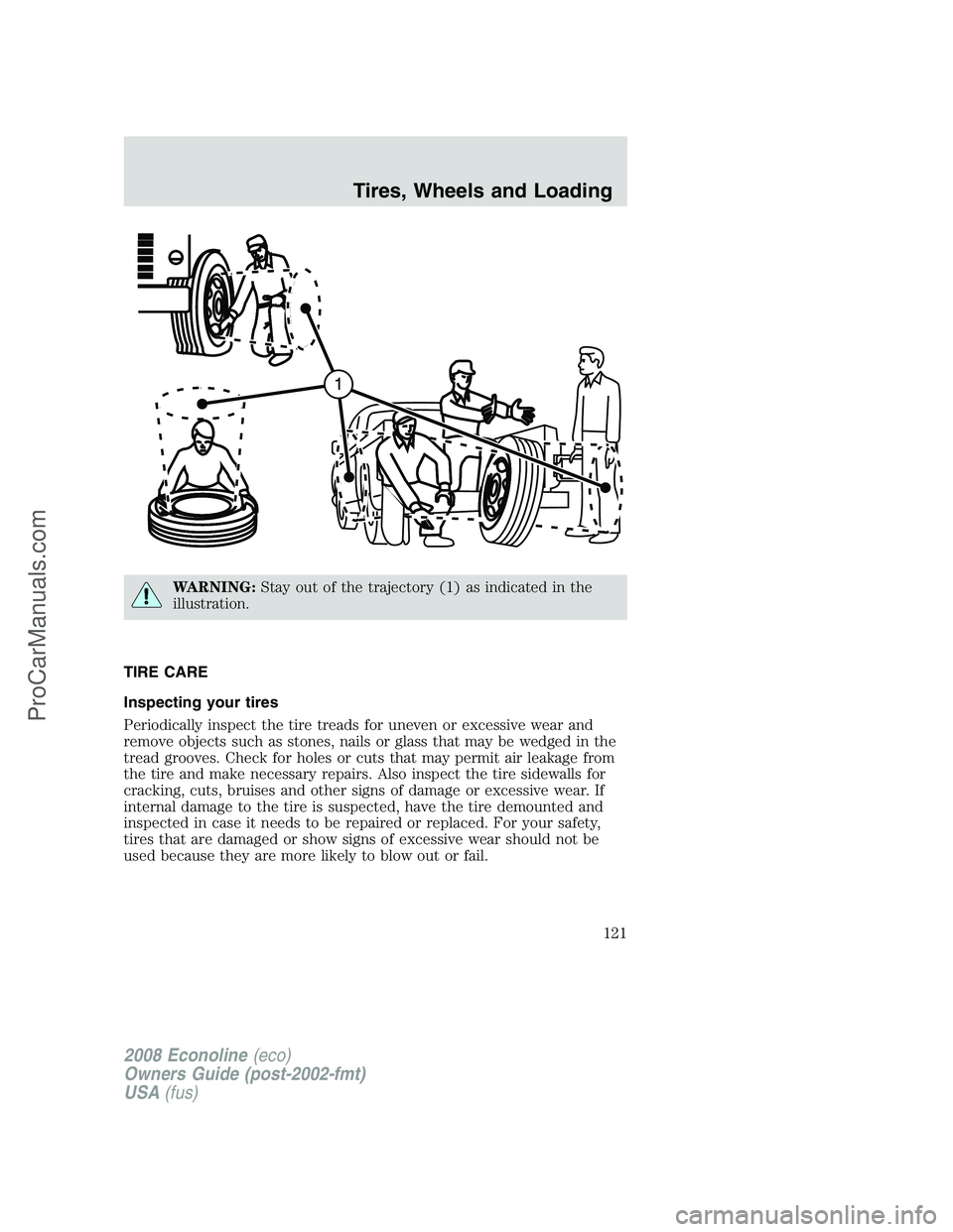 FORD E-450 2008  Owners Manual WARNING:Stay out of the trajectory (1) as indicated in the
illustration.
TIRE CARE
Inspecting your tires
Periodically inspect the tire treads for uneven or excessive wear and
remove objects such as st