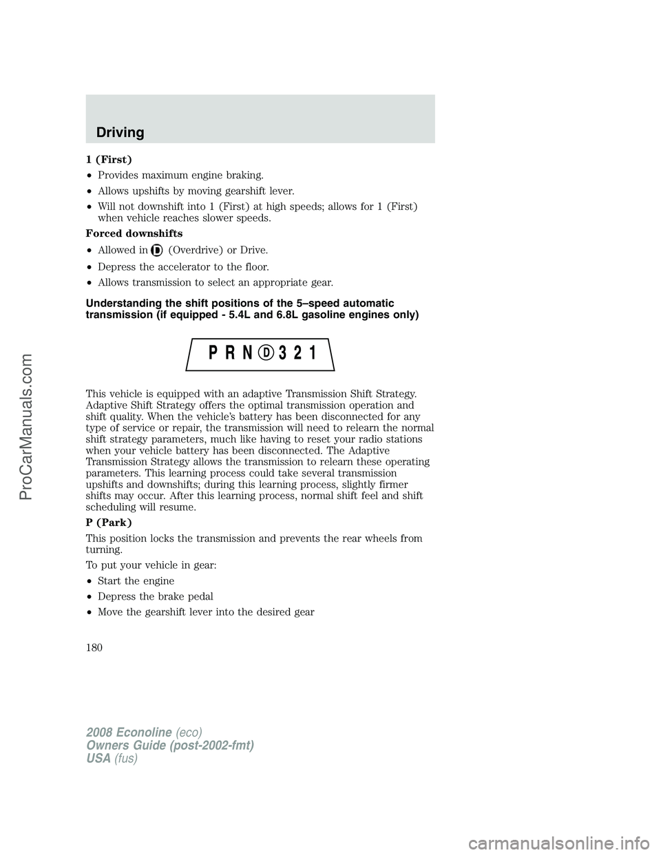 FORD E-450 2008 Owners Manual 1 (First)
•Provides maximum engine braking.
•Allows upshifts by moving gearshift lever.
•Will not downshift into 1 (First) at high speeds; allows for 1 (First)
when vehicle reaches slower speeds FORD E-450 2008 Owners Manual 1 (First)
•Provides maximum engine braking.
•Allows upshifts by moving gearshift lever.
•Will not downshift into 1 (First) at high speeds; allows for 1 (First)
when vehicle reaches slower speeds