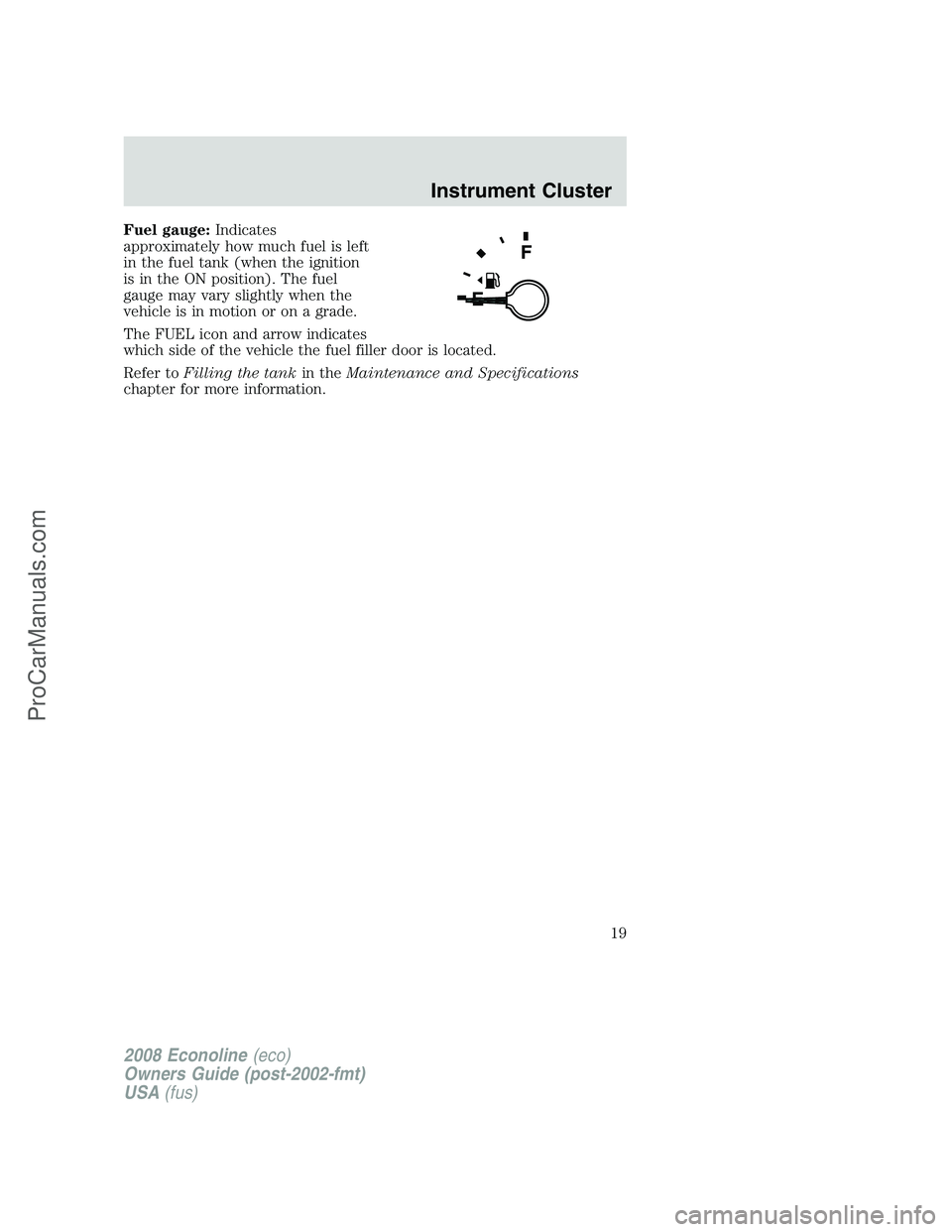 FORD E-450 2008  Owners Manual Fuel gauge:Indicates
approximately how much fuel is left
in the fuel tank (when the ignition
is in the ON position). The fuel
gauge may vary slightly when the
vehicle is in motion or on a grade.
The F