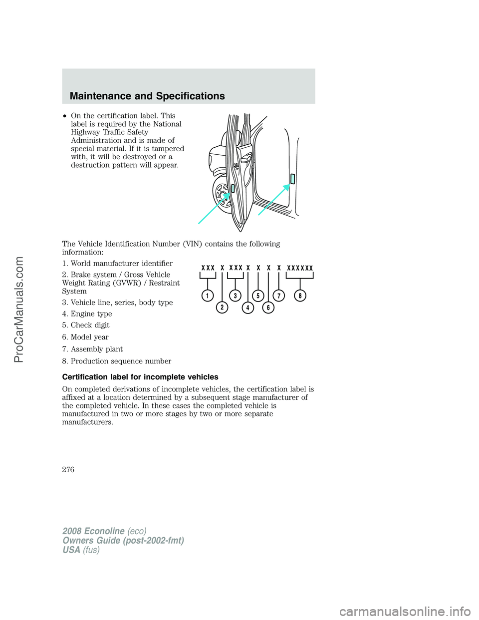 FORD E-450 2008  Owners Manual •On the certification label. This
label is required by the National
Highway Traffic Safety
Administration and is made of
special material. If it is tampered
with, it will be destroyed or a
destructi