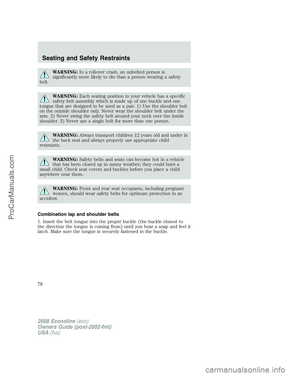 FORD E-450 2008  Owners Manual WARNING:In a rollover crash, an unbelted person is
significantly more likely to die than a person wearing a safety
belt.
WARNING:Each seating position in your vehicle has a specific
safety belt assemb