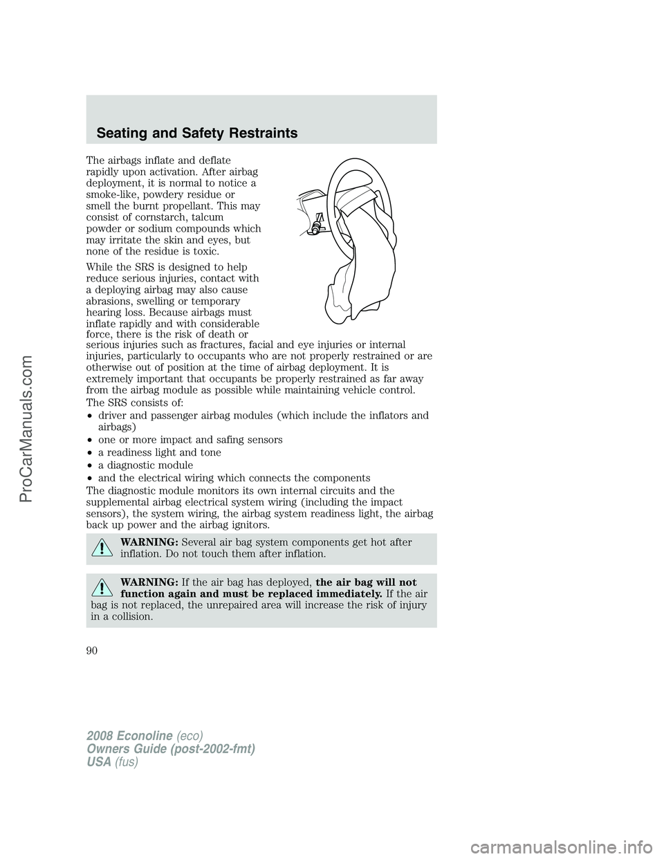 FORD E-450 2008  Owners Manual The airbags inflate and deflate
rapidly upon activation. After airbag
deployment, it is normal to notice a
smoke-like, powdery residue or
smell the burnt propellant. This may
consist of cornstarch, ta