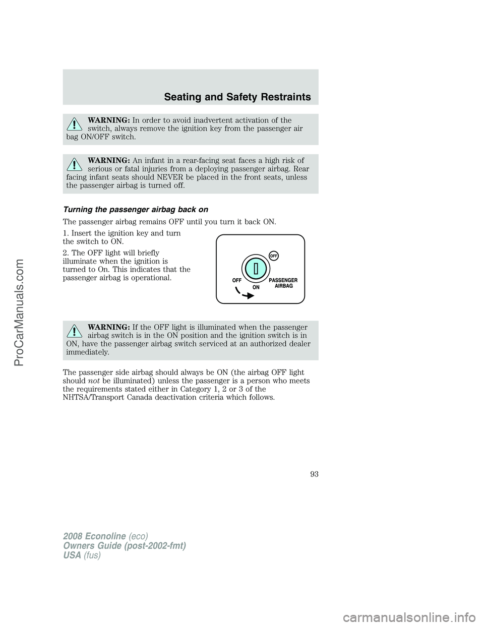 FORD E-450 2008  Owners Manual WARNING:In order to avoid inadvertent activation of the
switch, always remove the ignition key from the passenger air
bag ON/OFF switch.
WARNING:An infant in a rear-facing seat faces a high risk of
se